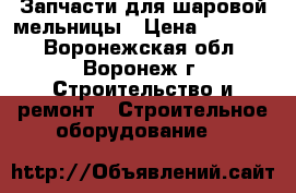 Запчасти для шаровой мельницы › Цена ­ 50 000 - Воронежская обл., Воронеж г. Строительство и ремонт » Строительное оборудование   